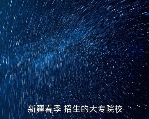  新疆春季 招生的大专院校