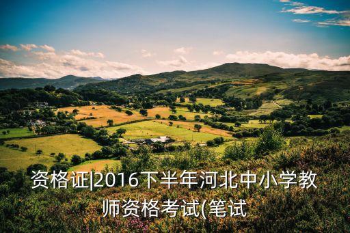 资格证|2016下半年河北中小学教师资格考试(笔试