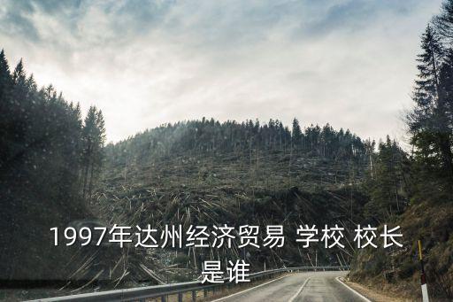 1997年达州经济贸易 学校 校长是谁