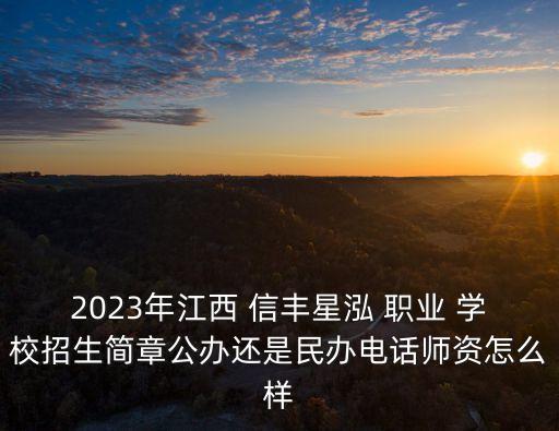 2023年江西 信丰星泓 职业 学校招生简章公办还是民办电话师资怎么样