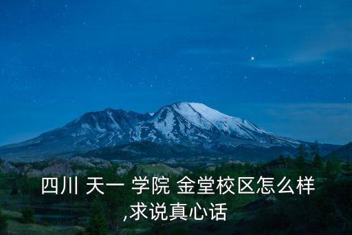  四川 天一 学院 金堂校区怎么样,求说真心话