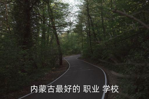 内蒙古最好的 职业 学校