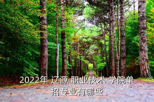 2022年 辽源 职业技术 学院单招专业有哪些