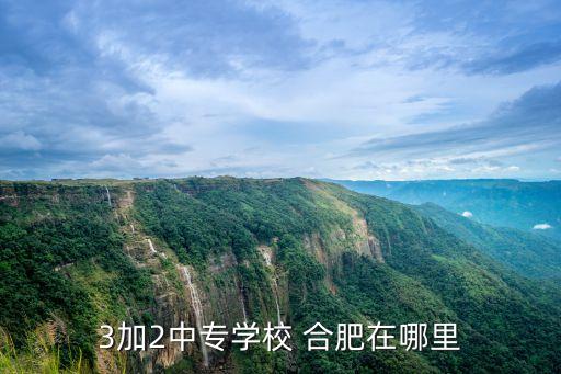 3加2中专学校 合肥在哪里