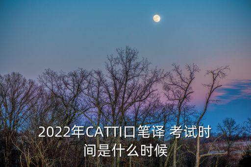 2022年CATTI口笔译 考试时间是什么时候