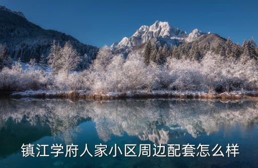  镇江学府人家小区周边配套怎么样