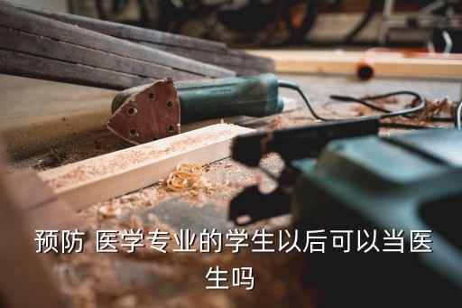  预防 医学专业的学生以后可以当医生吗