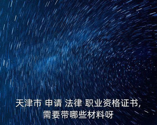 天津市 申请 法律 职业资格证书,需要带哪些材料呀