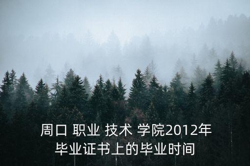  周口 职业 技术 学院2012年毕业证书上的毕业时间