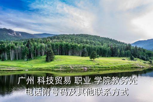  广州 科技贸易 职业 学院教务处电话附号码及其他联系方式