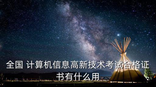 全国 计算机信息高新技术考试合格证书有什么用