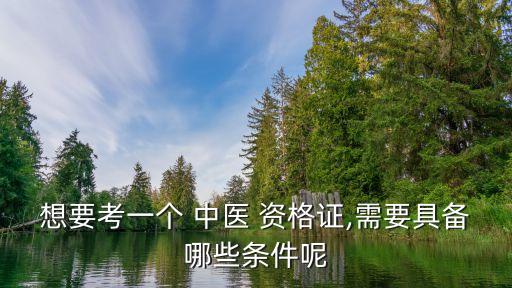 想要考一个 中医 资格证,需要具备哪些条件呢