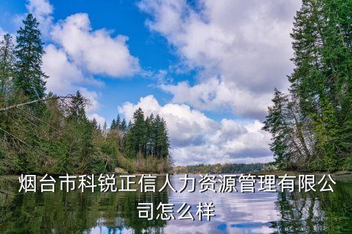 烟台市科锐正信人力资源管理有限公司怎么样