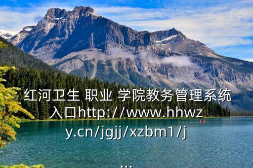  红河卫生 职业 学院教务管理系统入口http://www.hhwzy.cn/jgjj/xzbm1/j...