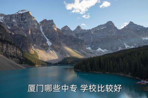  厦门哪些中专 学校比较好
