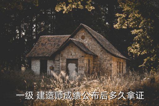  一级 建造师成绩公布后多久拿证