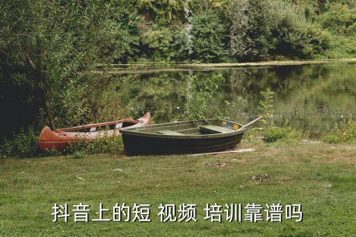 抖音上的短 视频 培训靠谱吗