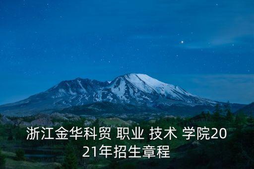 浙江金华科贸 职业 技术 学院2021年招生章程
