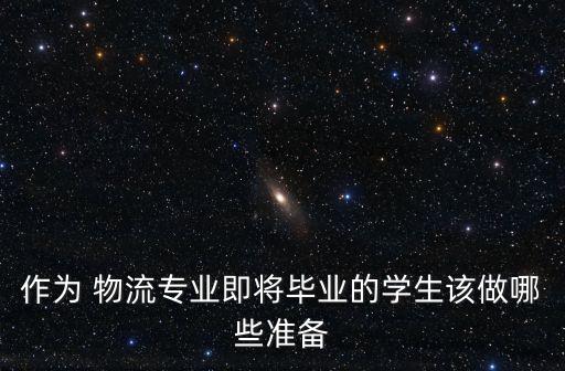 作为 物流专业即将毕业的学生该做哪些准备