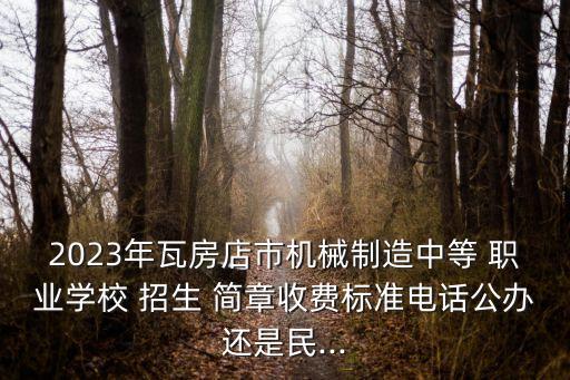 2023年瓦房店市机械制造中等 职业学校 招生 简章收费标准电话公办还是民...