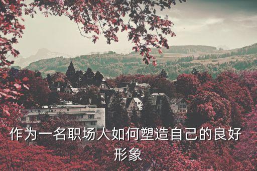 作为一名职场人如何塑造自己的良好 形象
